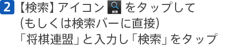 [2]【検索】アイコンをタップして「日本将棋連盟」と入力し「検索」をタップ